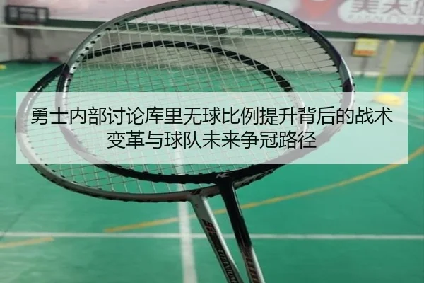 勇士内部讨论库里无球比例提升背后的战术变革与球队未来争冠路径 | pg