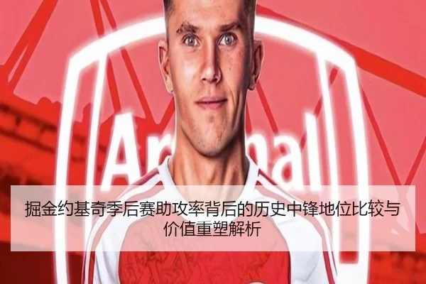 掘金约基奇季后赛助攻率背后的历史中锋地位比较与价值重塑解析（pg）