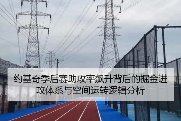 约基奇季后赛助攻率飙升背后的掘金进攻体系与空间运转逻辑分析 | pg
