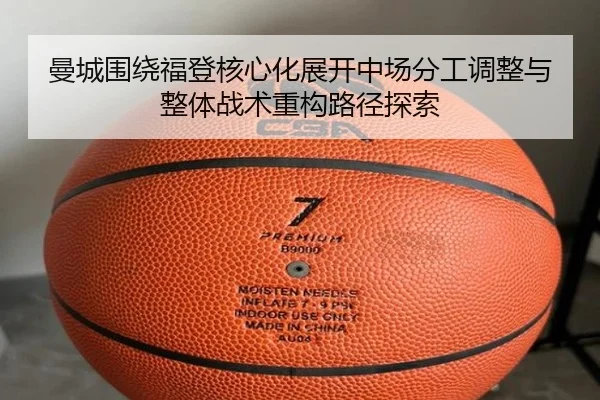 曼城围绕福登核心化展开中场分工调整与整体战术重构路径探索（pg）