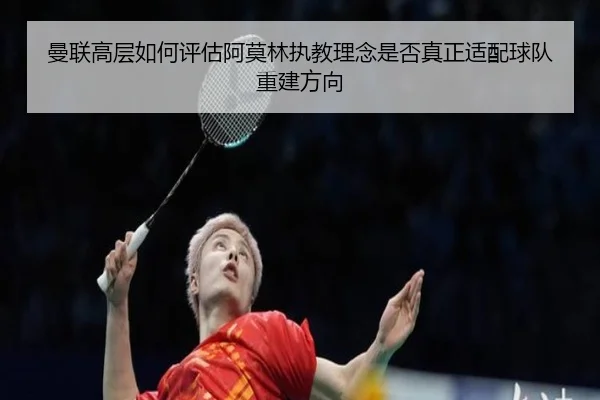 曼联高层如何评估阿莫林执教理念是否真正适配球队重建方向（pg）