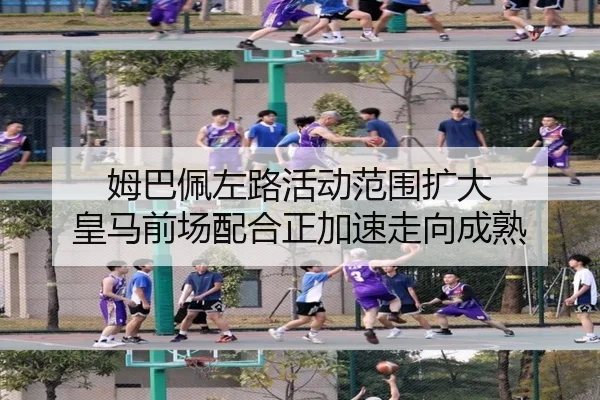 姆巴佩左路活动范围扩大 皇马前场配合正加速走向成熟（pg）